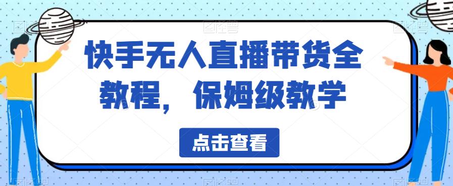 快手无人直播带货全教程，保姆级教学【揭秘】-吗喽副业资源站