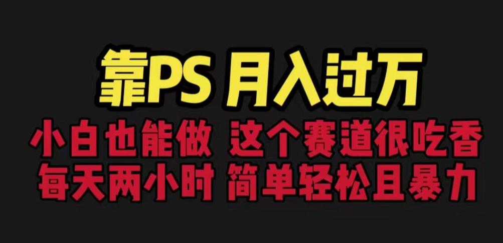 靠PS月入过万，小白做这个赛道很吃香。每天两小时，简单轻松且暴利【揭秘】-吗喽副业资源站