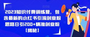 2023知识付费训练营，包含最新的小红书引流创业粉思路日引200+精准创业粉【揭秘】-吗喽副业资源站