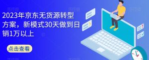 2023年京东无货源转型方案，新模式30天做到日销1万以上-吗喽副业资源站