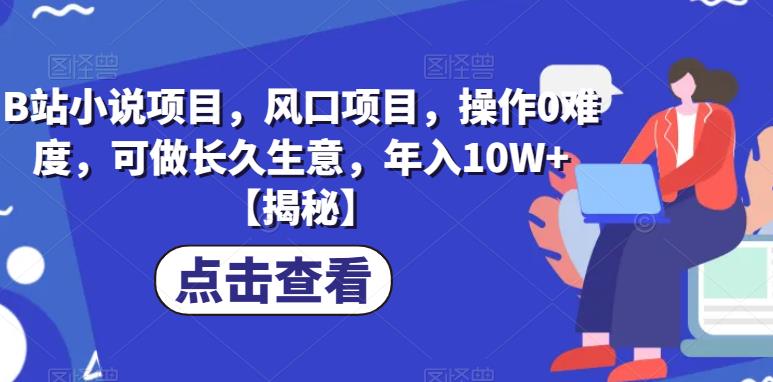 B站小说项目，风口项目，操作0难度，可做长久生意，年入10W+【揭秘】-吗喽副业资源站