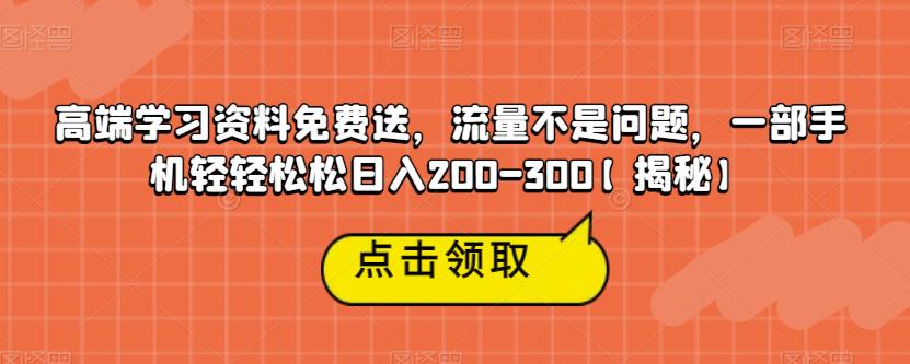 高端学习资料免费送，流量不是问题，一部手机轻轻松松日入200-300【揭秘】-吗喽副业资源站