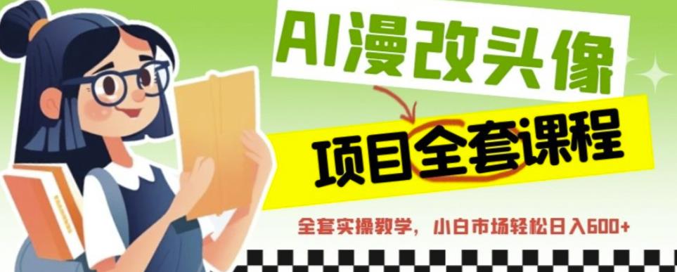 AI漫改头像全套课程，实操变现，小白轻轻松松日入600+-吗喽副业资源站