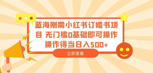 蓝海刚需小红书订婚书项目，无门槛0基础即可操作操作得当日入500+【揭秘】-吗喽副业资源站