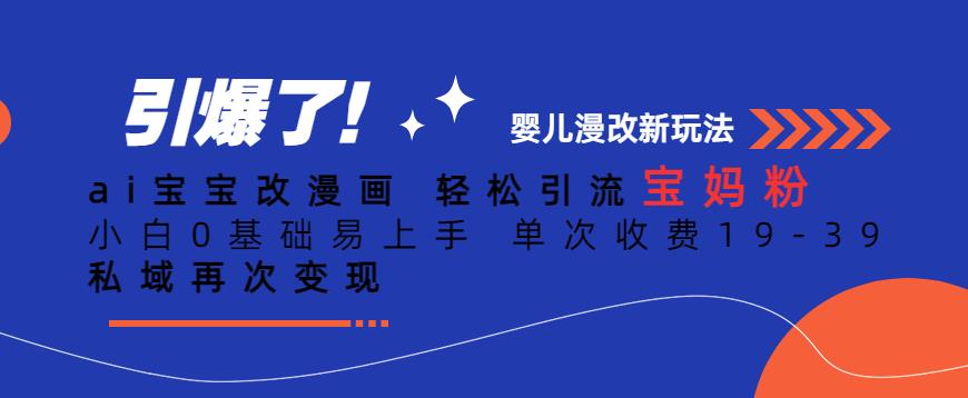 ai宝宝改漫画，轻松引流宝妈粉，小白0基础易上手，单次收费19-39，私域再次变现+【揭秘】-吗喽副业资源站