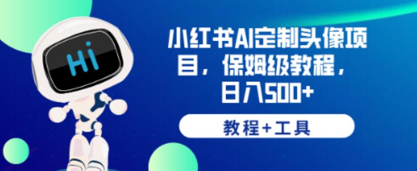 小红书AI定制头像项目，保姆级教程，日入500+【教程+工具】【揭秘】-吗喽副业资源站