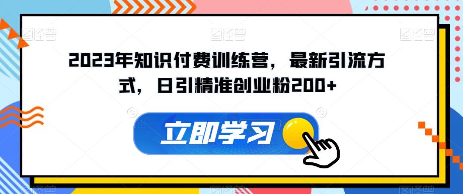 2023年知识付费训练营，最新引流方式，日引精准创业粉200+【揭秘】-吗喽副业资源站