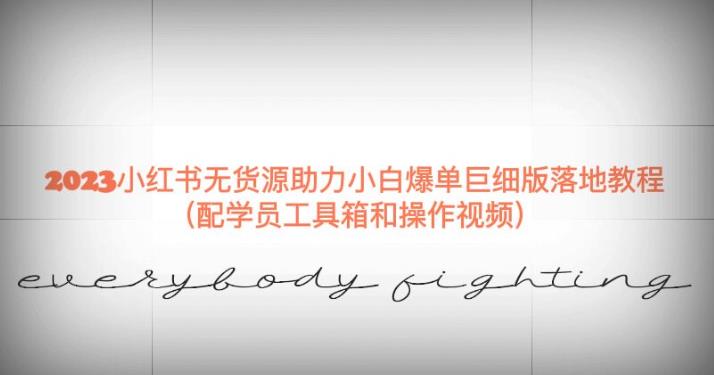 2023小红书无货源助力小白爆单巨细版落地教程（配学员工具箱和操作视频）【揭秘】-吗喽副业资源站