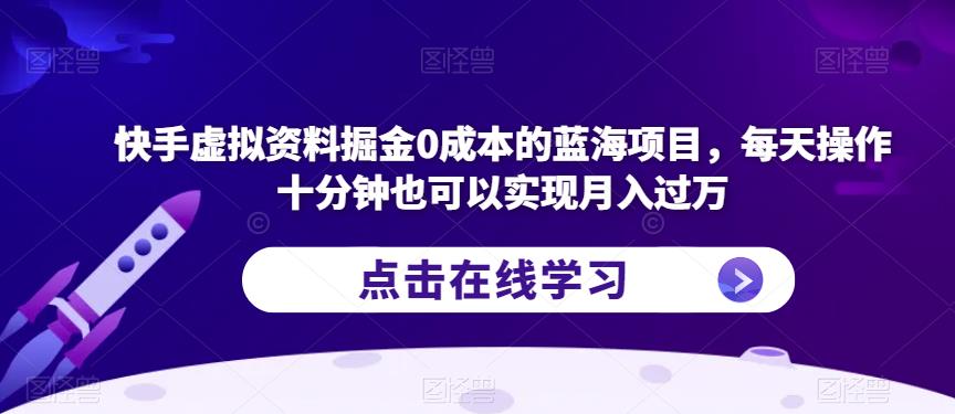 快手虚拟资料掘金0成本的蓝海项目，每天操作十分钟也可以实现月入过万【揭秘】-吗喽副业资源站