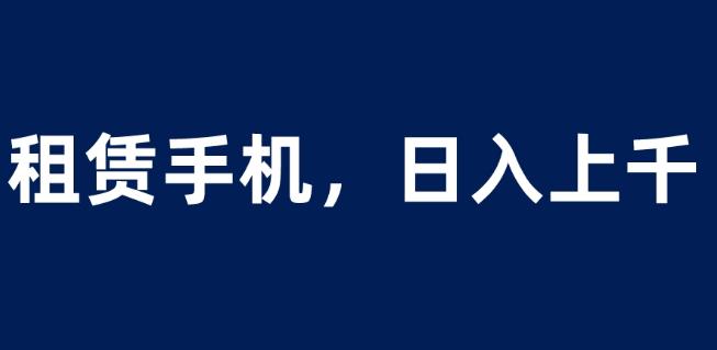 租赁手机蓝海项目，轻松到日入上千，小白0成本直接上手【揭秘】-吗喽副业资源站