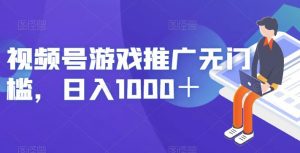 视频号游戏推广无门槛，日入1000＋【揭秘】-吗喽副业资源站