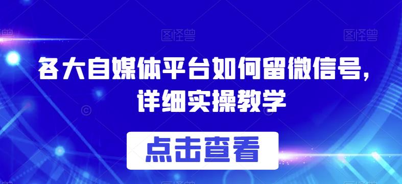 各大自媒体平台如何留微信号，详细实操教学【揭秘】-吗喽副业资源站