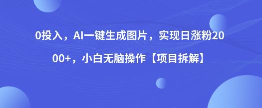 0投入，AI一键生成图片，实现日涨粉2000+，小白无脑操作【项目拆解】-吗喽副业资源站