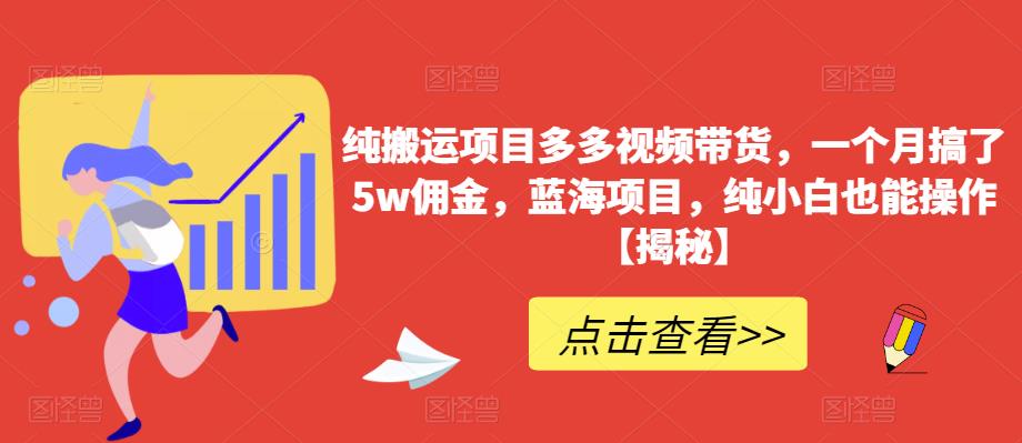 纯搬运项目多多视频带货，一个月搞了5w佣金，蓝海项目，纯小白也能操作【揭秘】-吗喽副业资源站