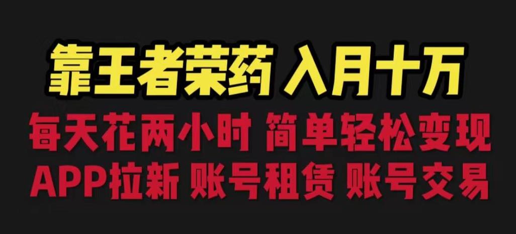 靠王者荣耀，月入十万，每天花两小时。多种变现，拉新、账号租赁，账号交易【揭秘】-吗喽副业资源站