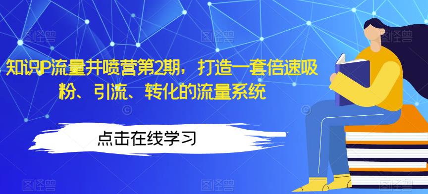 知识IP流量井喷营第2期，打造一套倍速吸粉、引流、转化的流量系统-吗喽副业资源站