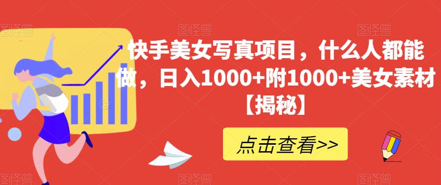 快手美女写真项目，什么人都能做，日入1000+附1000+美女素材【揭秘】-吗喽副业资源站