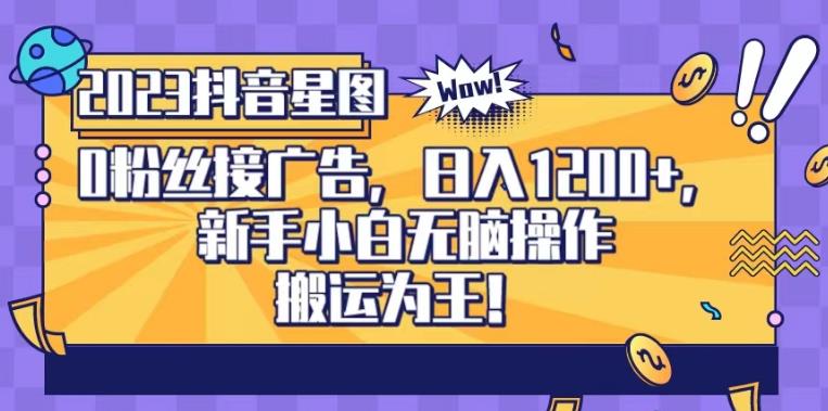 抖音星图0粉接广告，新手小白无脑操作日入1200+，无上限无门槛，搬运为王！【揭秘】-吗喽副业资源站