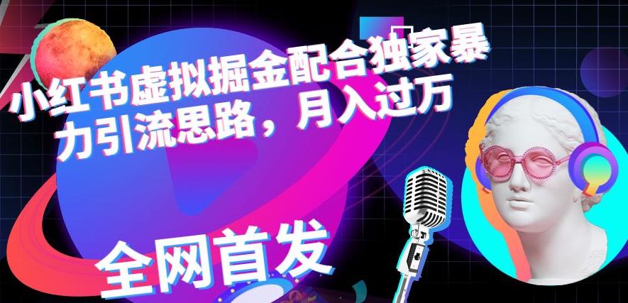 小红书虚拟掘金配合独家首发暴力引流思路，月入过万【揭秘】-吗喽副业资源站