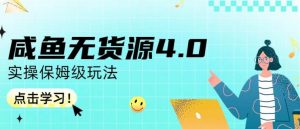 咸鱼无货源4.0实操保姆级玩法，适合新手小白-吗喽副业资源站