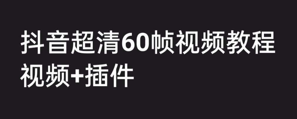 外面收费2300的抖音高清60帧视频教程，保证你能学会如何制作视频（教程+插件）-吗喽副业资源站