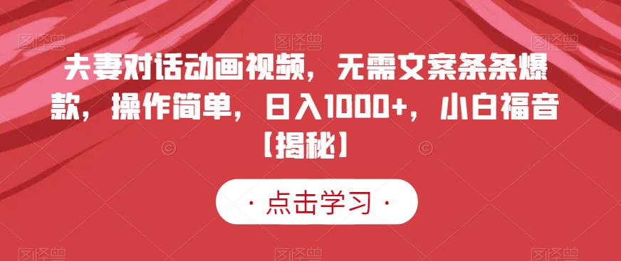 夫妻对话动画视频，无需文案条条爆款，操作简单，日入1000+，小白福音【揭秘】-吗喽副业资源站
