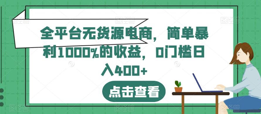 全平台无货源电商，简单暴利1000%的收益，0门槛日入400+【揭秘】-吗喽副业资源站