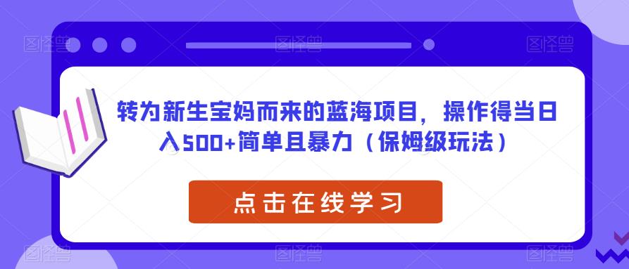 转为新生宝妈而来的蓝海项目，操作得当日入500+简单且暴力（保姆级玩法）【揭秘】-吗喽副业资源站