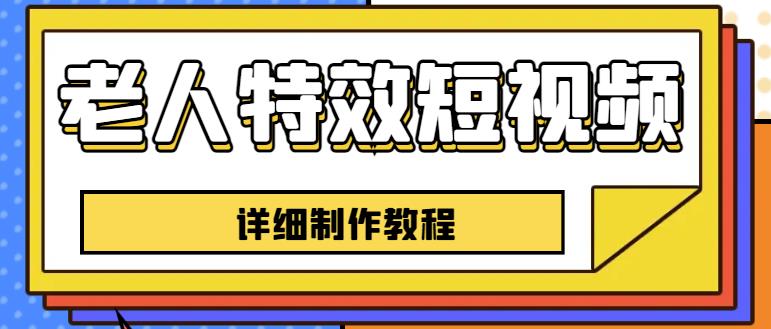 老人特效短视频创作教程，一个月涨粉5w粉丝秘诀新手0基础学习【全套教程】-吗喽副业资源站