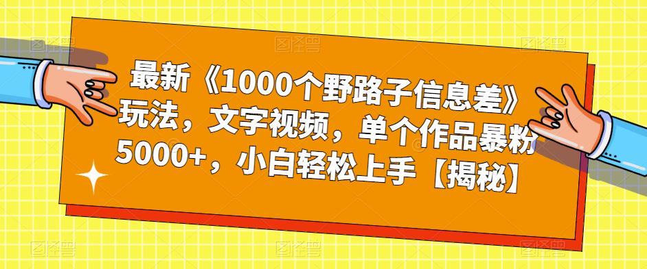 最新《1000个野路子信息差》玩法，文字视频，单个作品暴粉5000+，小白轻松上手【揭秘】-吗喽副业资源站