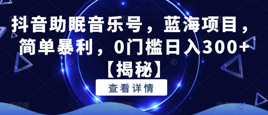 抖音助眠音乐号，蓝海项目，简单暴利，0门槛日入300+【揭秘】-吗喽副业资源站