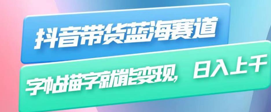 抖音带货蓝海赛道，无需真人出镜，字帖描字就能变现，日入上千（附带全套教程）-吗喽副业资源站
