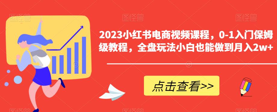 2023小红书电商视频课程，0-1入门保姆级教程，全盘玩法小白也能做到月入2w+-吗喽副业资源站