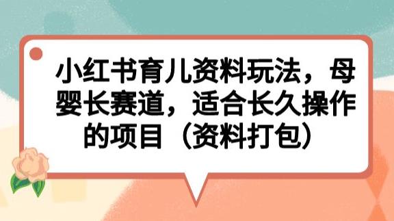 小红书育儿资料玩法，母婴长赛道，适合长久操作的项目（资料打包）【揭秘】-吗喽副业资源站