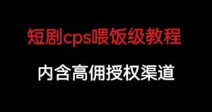 短剧cps喂饭级教学，内涵高佣授权渠道-吗喽副业资源站