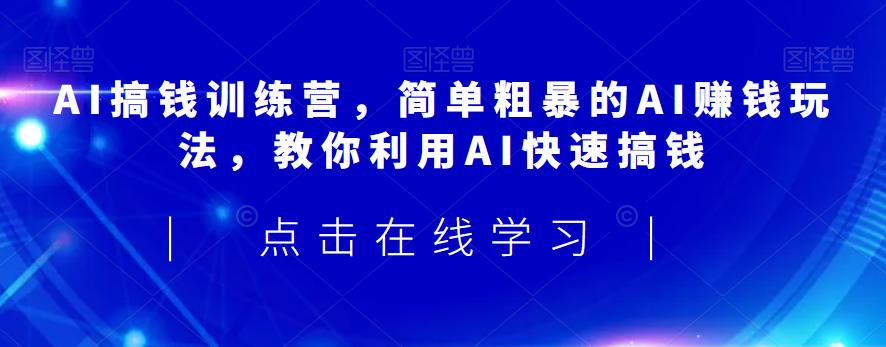 AI搞钱训练营，简单粗暴的AI赚钱玩法，教你利用AI快速搞钱-吗喽副业资源站