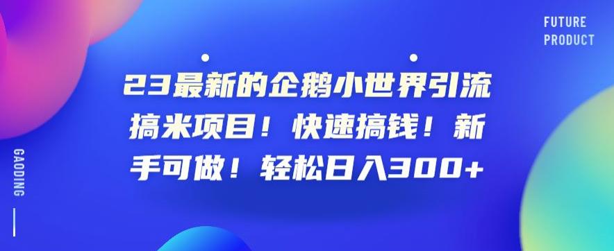 23最新的企鹅小世界引流搞米项目！快速搞钱！新手可做！轻松日入300+【揭秘】-吗喽副业资源站
