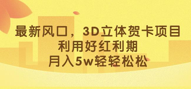 最新风口，3D立体贺卡项目，利用好红利期，月入5w轻轻松松【揭秘】-吗喽副业资源站