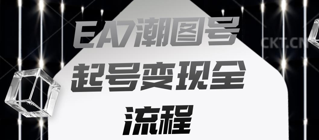 EA7潮图号起号变现全流程，快速起号飞速涨粉【揭秘】-吗喽副业资源站