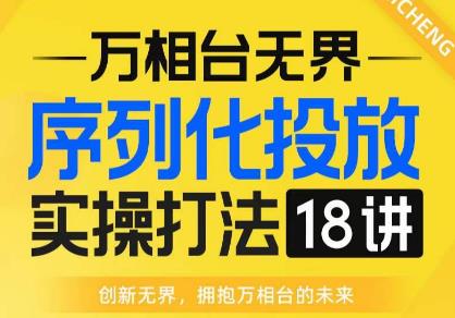 【万相台无界】序列化投放实操18讲线上实战班，全网首推，运营福音！-吗喽副业资源站