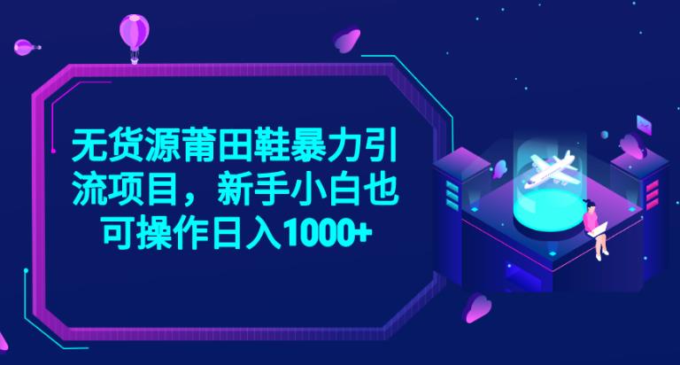 2023无货源莆田鞋暴力引流项目，新手小白也可实操日入1000+【揭秘】-吗喽副业资源站