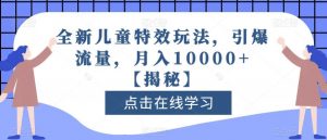 全新儿童特效玩法,引爆流量,月入10000+【揭秘】-吗喽副业资源站