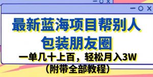最新蓝海项目帮别人包装朋友圈，一单几十上百，轻松月入3W（附带全部教程）-吗喽副业资源站