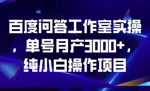 百度问答工作室实操，单号月产3000+，纯小白操作项目【揭秘】-吗喽副业资源站