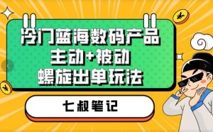 七叔冷门蓝海数码产品，主动+被动螺旋出单玩法，每天百分百出单【揭秘】-吗喽副业资源站