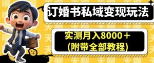 订婚书私域变现玩法，实测月入8000＋(附带全部教程)【揭秘】-吗喽副业资源站