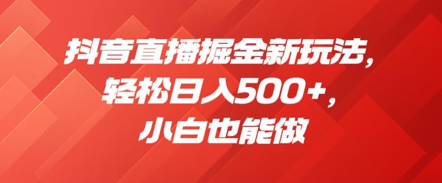 抖音直播掘金新玩法，轻松日入500+，小白也能做【揭秘】-吗喽副业资源站