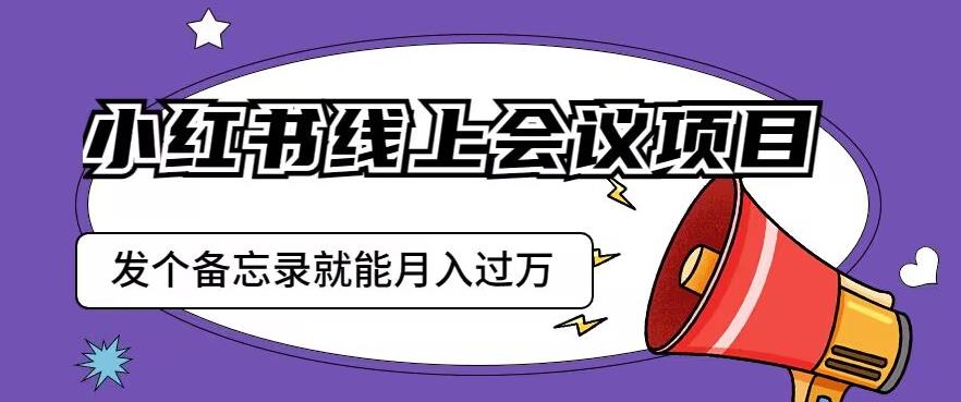 小红书线上会议项目，发一个备忘录笔记就能精准获客月入过万【揭秘】-吗喽副业资源站