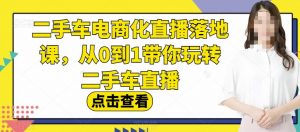 二手车电商化直播落地课，从0到1带你玩转二手车直播-吗喽副业资源站