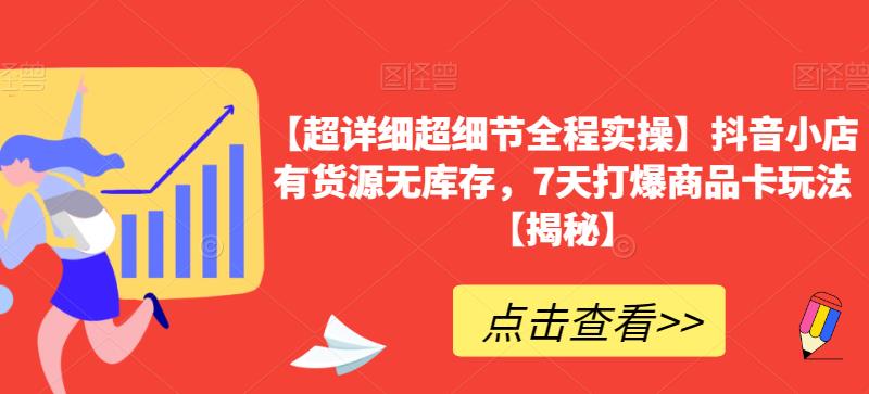 【超详细超细节全程实操】抖音小店有货源无库存，7天打爆商品卡玩法【揭秘】-吗喽副业资源站